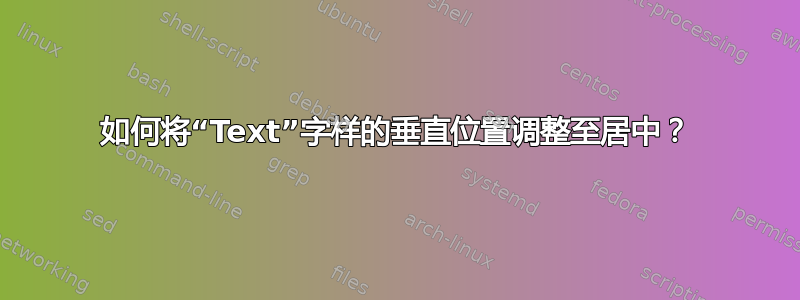 如何将“Text”字样的垂直位置调整至居中？