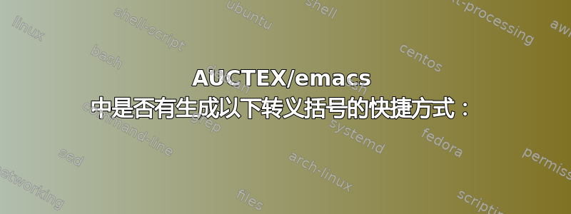 AUCTEX/emacs 中是否有生成以下转义括号的快捷方式：