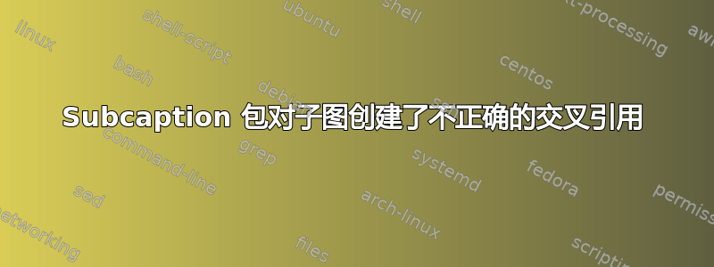 Subcaption 包对子图创建了不正确的交叉引用