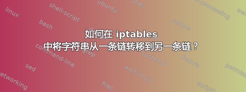 如何在 iptables 中将字符串从一条链转移到另一条链？