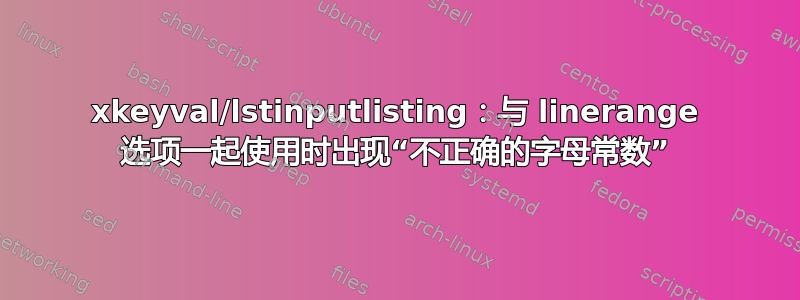 xkeyval/lstinputlisting：与 linerange 选项一起使用时出现“不正确的字母常数”