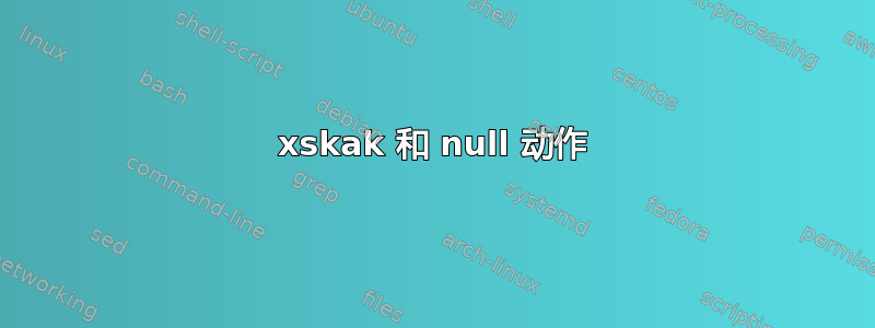 xskak 和 null 动作