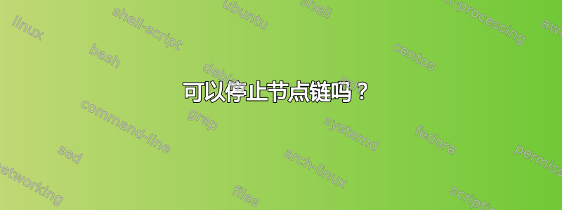 可以停止节点链吗？