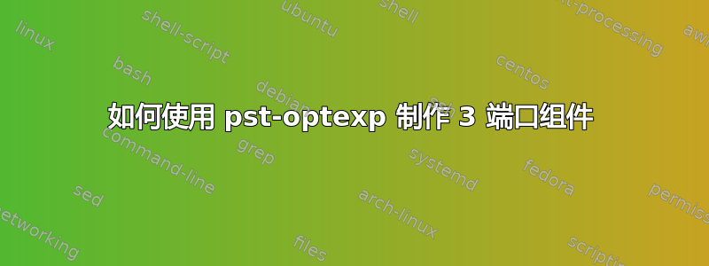 如何使用 pst-optexp 制作 3 端口组件