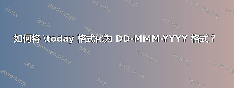 如何将 \today 格式化为 DD-MMM-YYYY 格式？