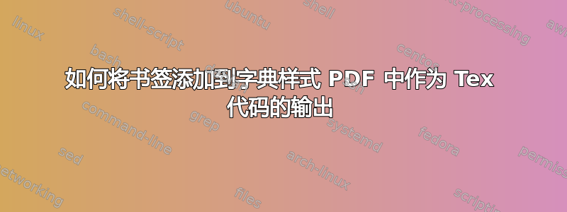 如何将书签添加到字典样式 PDF 中作为 Tex 代码的输出