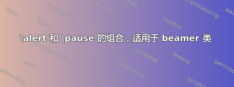 \alert 和 \pause 的组合，适用于 beamer 类