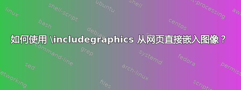 如何使用 \includegraphics 从网页直接嵌入图像？