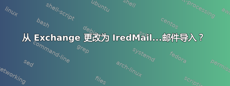 从 Exchange 更改为 IredMail...邮件导入？