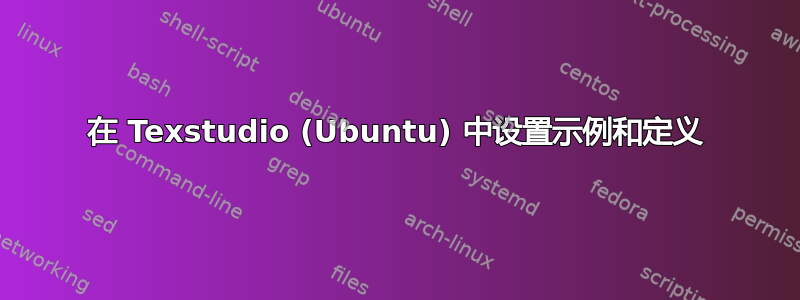 在 Texstudio (Ubuntu) 中设置示例和定义