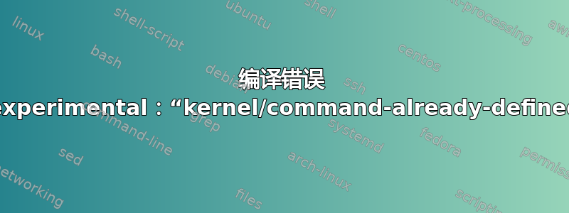 编译错误 l3experimental：“kernel/command-already-defined”