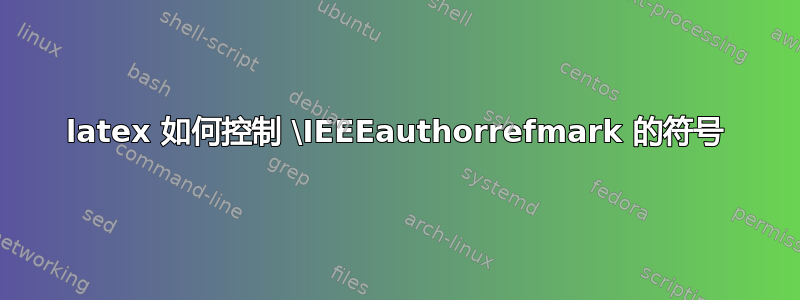 latex 如何控制 \IEEEauthorrefmark 的符号