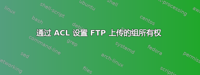 通过 ACL 设置 FTP 上传的组所有权