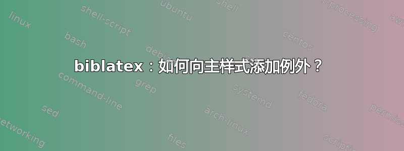 biblatex：如何向主样式添加例外？