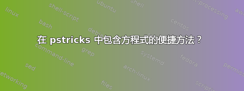 在 pstricks 中包含方程式的便捷方法？