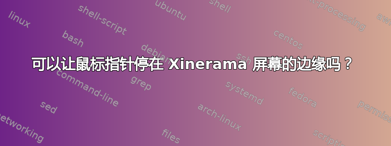 可以让鼠标指针停在 Xinerama 屏幕的边缘吗？