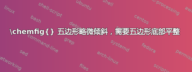 \chemfig{} 五边形略微倾斜，需要五边形底部平整