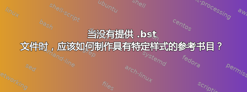 当没有提供 .bst 文件时，应该如何制作具有特定样式的参考书目？