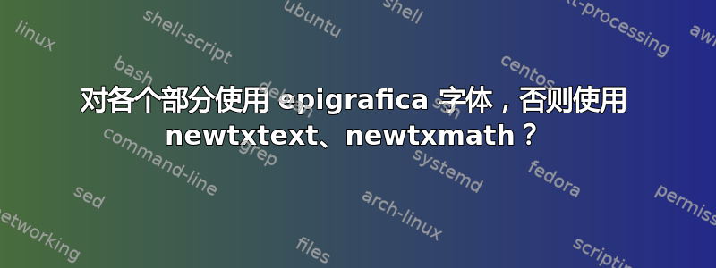 对各个部分使用 epigrafica 字体，否则使用 newtxtext、newtxmath？