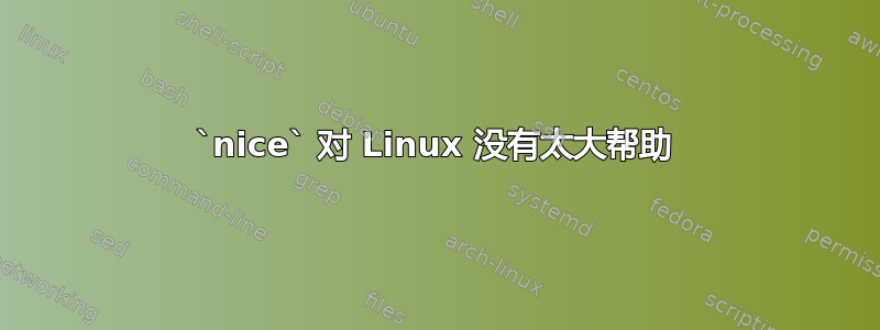 `nice` 对 Linux 没有太大帮助