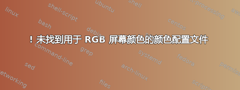 ! 未找到用于 RGB 屏幕颜色的颜色配置文件