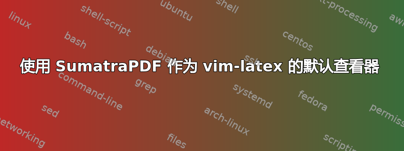 使用 SumatraPDF 作为 vim-latex 的默认查看器