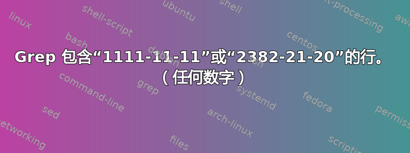 Grep 包含“1111-11-11”或“2382-21-20”的行。 （任何数字）