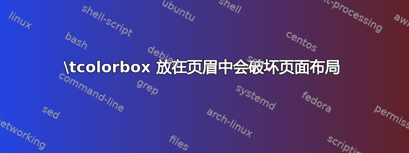 \tcolorbox 放在页眉中会破坏页面布局