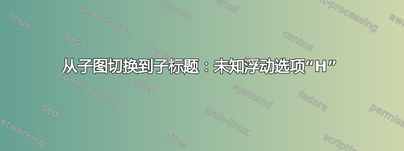 从子图切换到子标题：未知浮动选项“H”