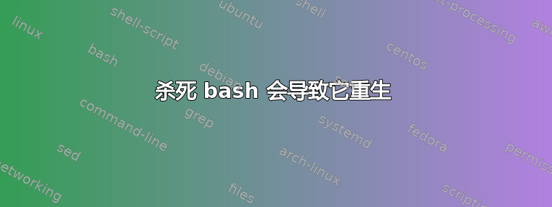 杀死 bash 会导致它重生