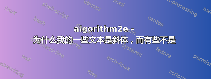 algorithm2e - 为什么我的一些文本是斜体，而有些不是