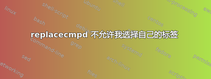 replacecmpd 不允许我选择自己的标签