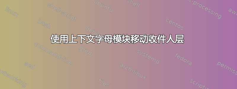 使用上下文字母模块移动收件人层