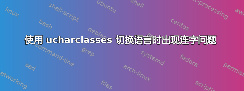 使用 ucharclasses 切换语言时出现连字问题