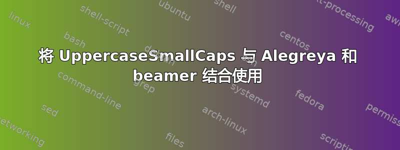 将 UppercaseSmallCaps 与 Alegreya 和 beamer 结合使用