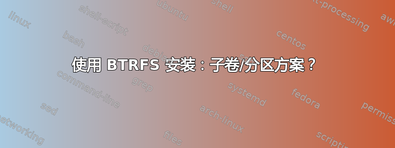 使用 BTRFS 安装：子卷/分区方案？