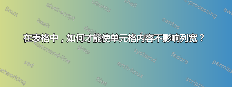 在表格中，如何才能使单元格内容不影响列宽？