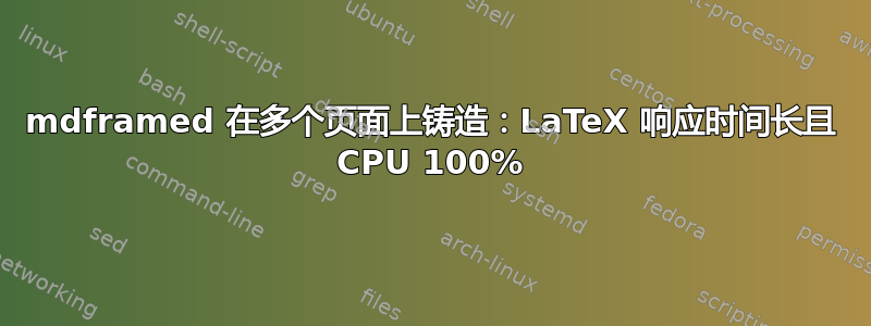 mdframed 在多个页面上铸造：LaTeX 响应时间长且 CPU 100%