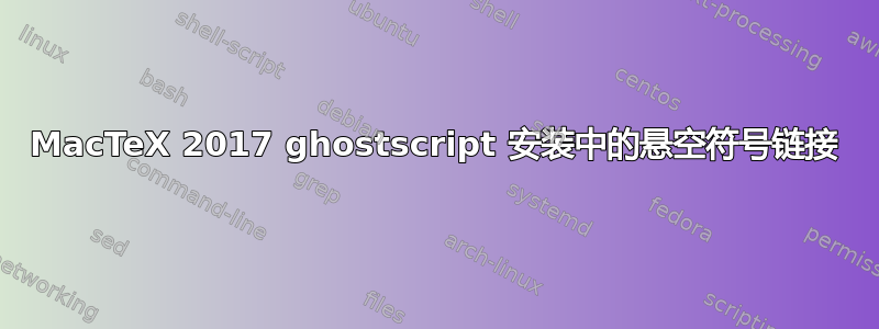 MacTeX 2017 ghostscript 安装中的悬空符号链接