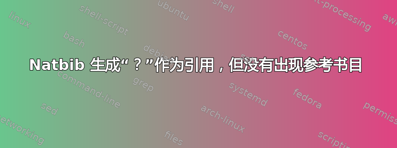 Natbib 生成“？”作为引用，但没有出现参考书目