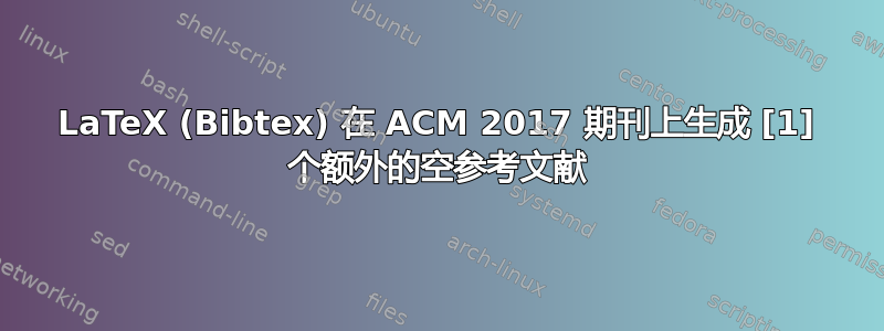 LaTeX (Bibtex) 在 ACM 2017 期刊上生成 [1] 个额外的空参考文献