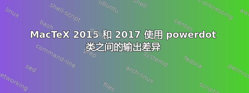 MacTeX 2015 和 2017 使用 powerdot 类之间的输出差异