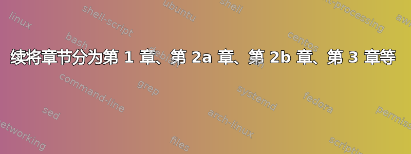 续将章节分为第 1 章、第 2a 章、第 2b 章、第 3 章等 