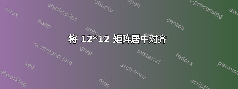 将 12*12 矩阵居中对齐