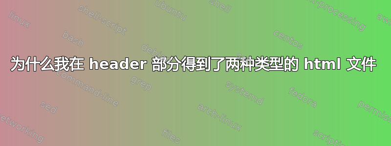 为什么我在 header 部分得到了两种类型的 html 文件