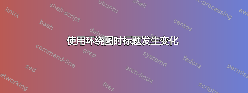 使用环绕图时标题发生变化