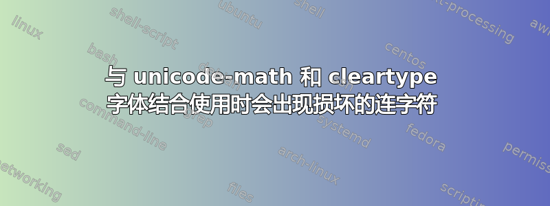 与 unicode-math 和 cleartype 字体结合使用时会出现损坏的连字符