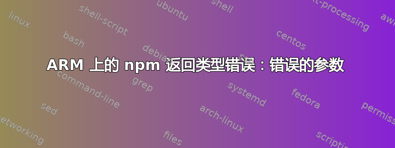 ARM 上的 npm 返回类型错误：错误的参数