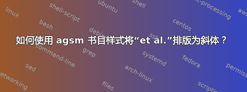 如何使用 agsm 书目样式将“et al.”排版为斜体？