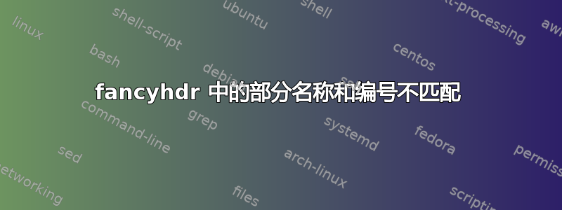 fancyhdr 中的部分名称和编号不匹配